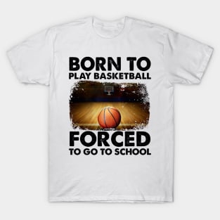 Born To Play Basketball Forced To Go To School T-Shirt
